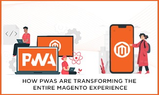 Learn How PWAs are Transforming the Entire Magento Experience