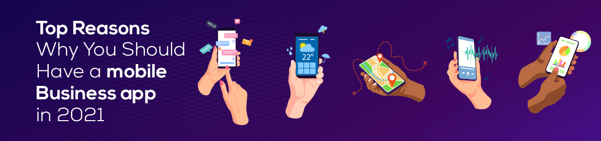 Top Reasons Why You Should Have a Mobile Business App in 2021