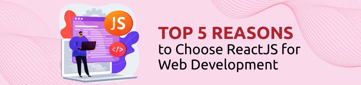 Top 5 Reasons To Choose ReactJS For Web Development